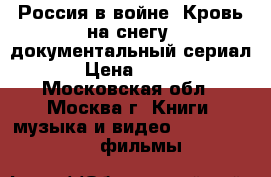 Россия в войне. Кровь на снегу. документальный сериал › Цена ­ 125 - Московская обл., Москва г. Книги, музыка и видео » DVD, Blue Ray, фильмы   